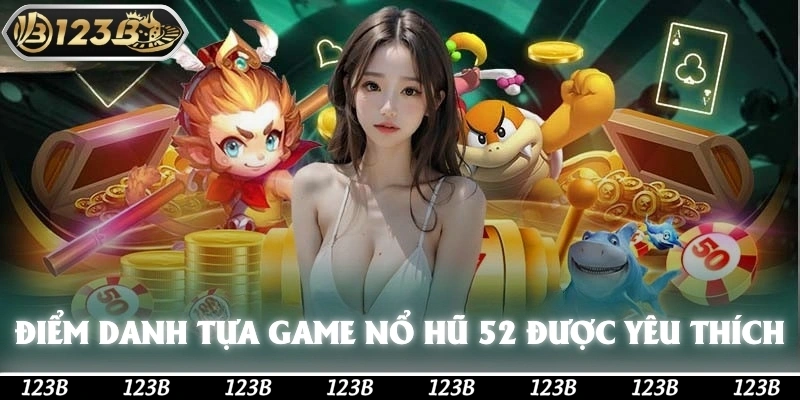 Điểm danh những tựa game nổ hũ 52 được yêu thích nhất