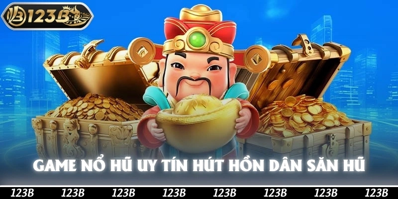 Game nổ hũ uy tín hút hồn dân săn hũ 123b
