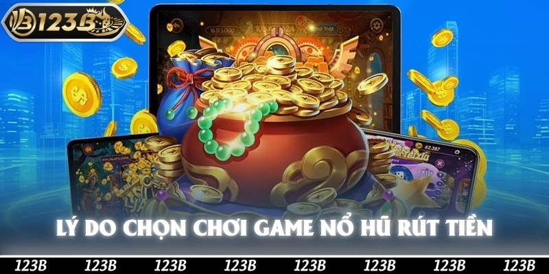 Lý do nên chọn chơi game nổ hũ rút tiền mặt tại 123b