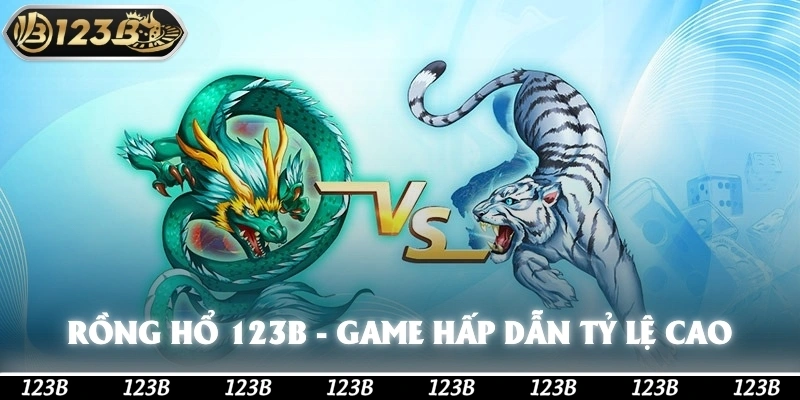 Rồng Hổ 123b - Tựa Game Hấp Dẫn Với Tỷ Lệ Trả Thưởng Cao
